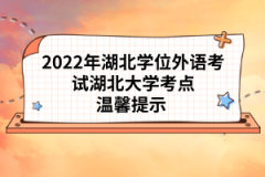 2022年湖北學(xué)位外語考試湖北大學(xué)考點溫馨提示 