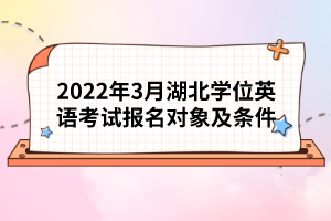 2022年3月湖北學(xué)位英語考試報(bào)名對(duì)象及條件