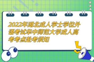 2022年湖北成人學(xué)士學(xué)位外語(yǔ)考試華中師范大學(xué)成人高考考點(diǎn)赴考須知