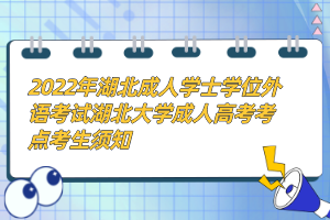 2022年湖北成人學(xué)士學(xué)位外語考試湖北大學(xué)成人高考考點(diǎn)考生須知