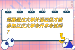 需要通過大學(xué)外語四級才能參加江漢大學(xué)專升本考試嗎？