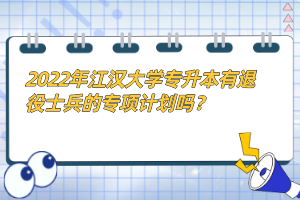 2022年江漢大學(xué)專升本有退役士兵的專項計劃嗎？