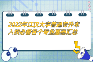2022年江漢大學普通專升本入校必備各個專業(yè)基礎(chǔ)匯總