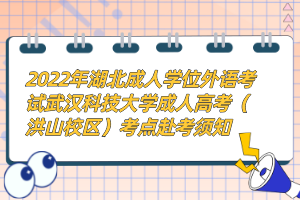 2022年湖北成人學(xué)位外語考試武漢科技大學(xué)成人高考（洪山校區(qū)）考點(diǎn)赴考須知