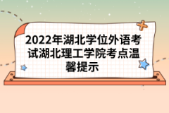 2022年湖北學(xué)位外語考試湖北理工學(xué)院考點溫馨提示 