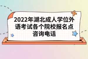 2022年湖北成人學(xué)位外語考試各個院校報(bào)名點(diǎn)咨詢電話