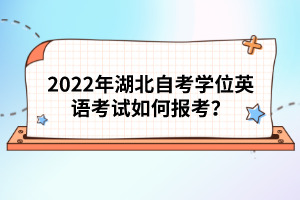 2022年湖北自考學(xué)位英語(yǔ)考試如何報(bào)考？