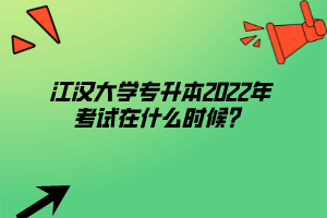 江漢大學(xué)專升本2022年考試在什么時候？