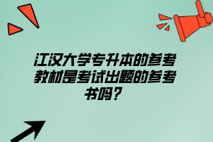 江漢大學(xué)專升本的參考教材是考試出題的參考書嗎？