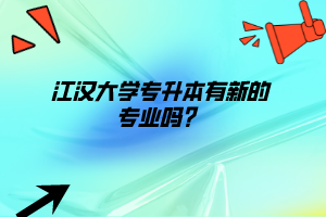 江漢大學(xué)專升本有新的專業(yè)嗎？