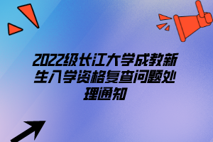 2022級(jí)長(zhǎng)江大學(xué)成教新生入學(xué)資格復(fù)查問(wèn)題處理通知