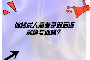 仙桃成人高考錄取后還能換專業(yè)嗎？