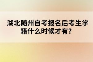 湖北隨州自考報(bào)名后考生學(xué)籍什么時(shí)候才有？