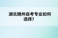 湖北隨州自考專業(yè)如何選擇？