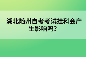 湖北隨州自考考試掛科會產(chǎn)生影響嗎？