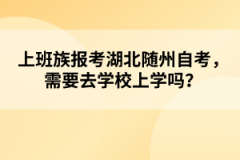 上班族報(bào)考湖北隨州自考，需要去學(xué)校上學(xué)嗎？