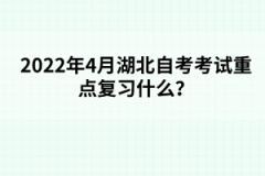 2022年4月湖北自考考試重點(diǎn)復(fù)習(xí)什么？