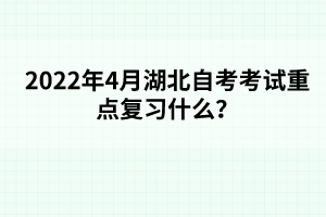 2022年4月湖北自考考試重點(diǎn)復(fù)習(xí)什么？