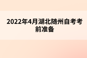 2022年4月湖北隨州自考考前準(zhǔn)備