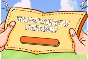 武漢專升本能用日語代替英語嗎？