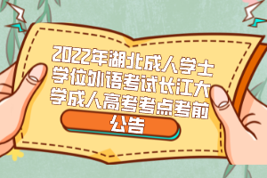 2022年湖北成人學(xué)士學(xué)位外語(yǔ)考試長(zhǎng)江大學(xué)成人高考考點(diǎn)考前公告