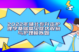 2022年湖北專升本護理學基礎常見癥狀觀察與護理模擬題