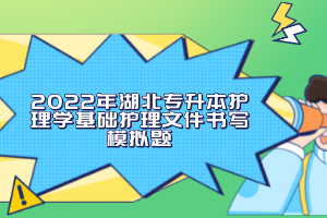 2022年湖北專升本護理學基礎護理文件書寫模擬題