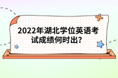 2022年湖北學(xué)位英語(yǔ)考試成績(jī)何時(shí)出？