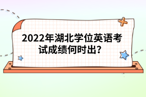 2022年湖北學(xué)位英語(yǔ)考試成績(jī)何時(shí)出？