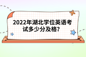 2022年湖北學(xué)位英語考試多少分及格？