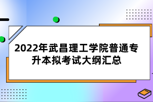 2022年武昌理工學(xué)院普通專(zhuān)升本擬考試大綱匯總