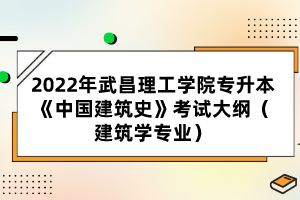 2022年武昌理工學(xué)院專升本《中國建筑史》考試大綱（建筑學(xué)專業(yè)）