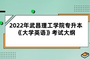 2022年武昌理工學院專升本《大學英語》考試大綱