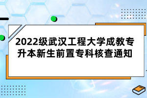 2022級武漢工程大學(xué)成教專升本新生前置專科核查通知