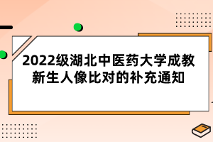 2022級湖北中醫(yī)藥大學(xué)成教新生人像比對的補充通知