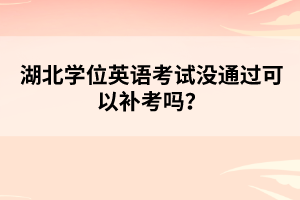 湖北學(xué)位英語考試沒通過可以補(bǔ)考嗎？