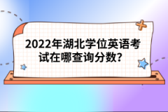 2022年湖北學(xué)位英語(yǔ)考試在哪查詢分?jǐn)?shù)？