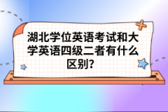 湖北學(xué)位英語(yǔ)考試和大學(xué)英語(yǔ)四級(jí)二者有什么區(qū)別？