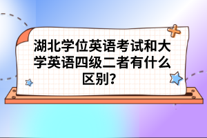 湖北學(xué)位英語考試和大學(xué)英語四級二者有什么區(qū)別？