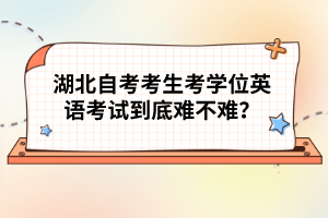 湖北自考考生考學位英語考試到底難不難？