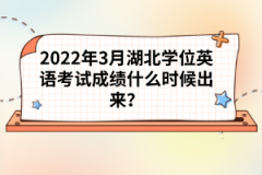 2022年3月湖北學(xué)位英語(yǔ)考試成績(jī)什么時(shí)候出來(lái)？