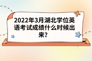 2022年3月湖北學位英語考試成績什么時候出來？