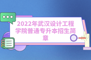 2022年武漢設(shè)計工程學(xué)院普通專升本招生簡章