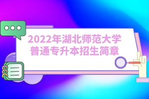 2022年湖北師范大學(xué)普通專升本招生簡章