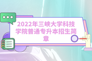 2022年三峽大學科技學院普通專升本招生簡章