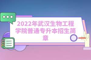 2022年武漢生物工程學(xué)院普通專(zhuān)升本招生簡(jiǎn)章