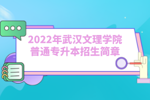 2022年武漢文理學(xué)院普通專升本招生簡(jiǎn)章