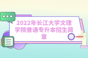 2022年長江大學(xué)文理學(xué)院普通專升本招生簡章