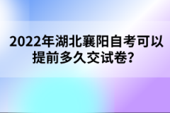 2022年湖北襄陽自考可以提前多久交試卷？