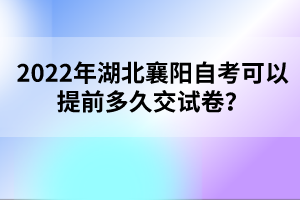 2022年湖北襄陽(yáng)自考可以提前多久交試卷？